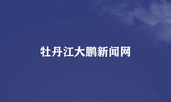 牡丹江大鹏新闻网