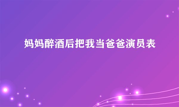 妈妈醉酒后把我当爸爸演员表
