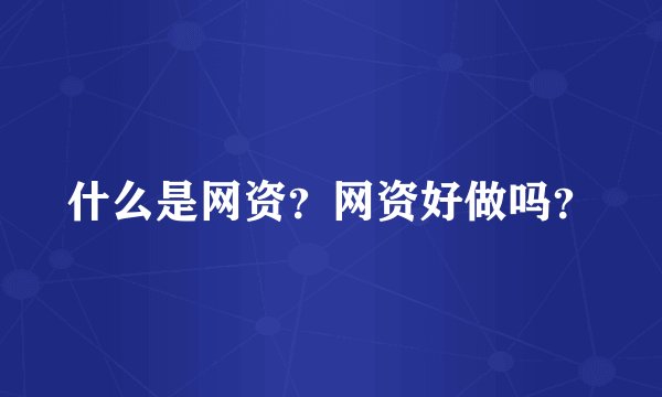 什么是网资？网资好做吗？