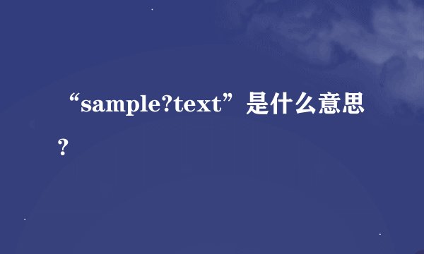 “sample?text”是什么意思？