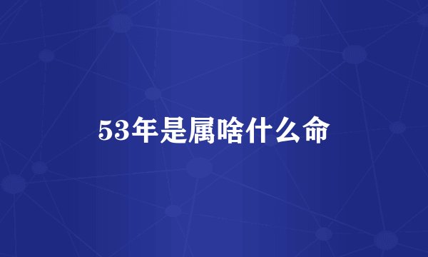 53年是属啥什么命