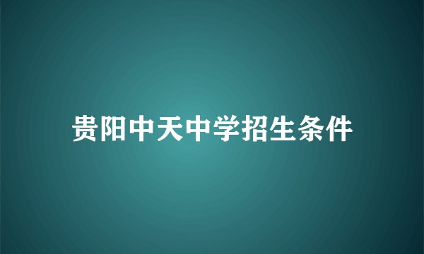 贵阳中天中学招生条件