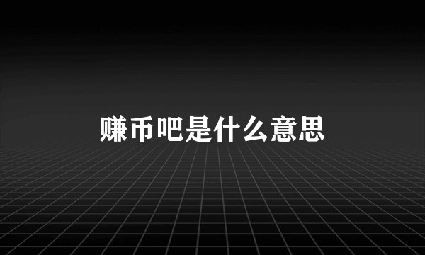 赚币吧是什么意思