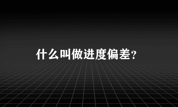 什么叫做进度偏差？