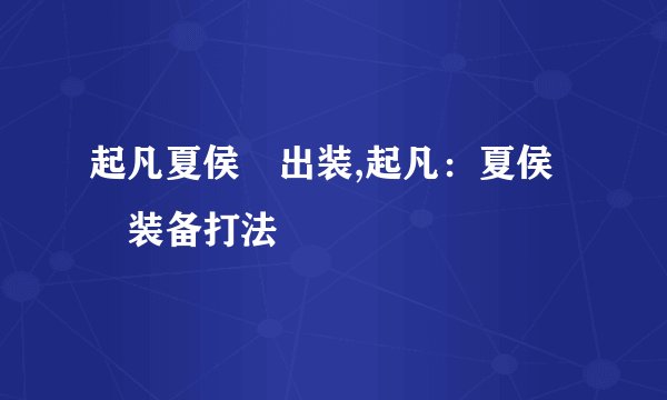 起凡夏侯惇出装,起凡：夏侯惇装备打法
