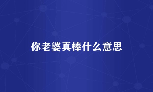 你老婆真棒什么意思