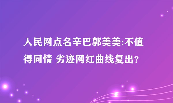 人民网点名辛巴郭美美:不值得同情 劣迹网红曲线复出？