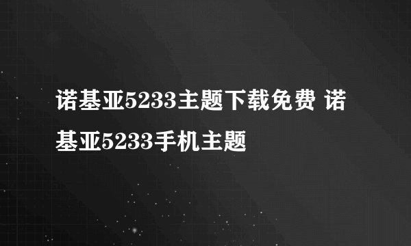 诺基亚5233主题下载免费 诺基亚5233手机主题