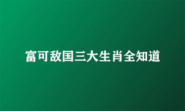 富可敌国三大生肖全知道