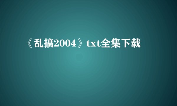 《乱搞2004》txt全集下载