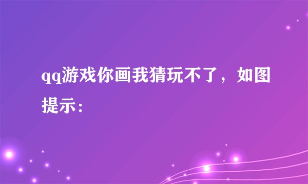 qq游戏你画我猜玩不了，如图提示：