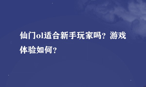 仙门ol适合新手玩家吗？游戏体验如何？