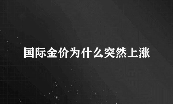 国际金价为什么突然上涨