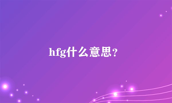hfg什么意思？