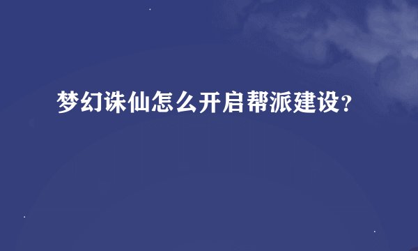 梦幻诛仙怎么开启帮派建设？
