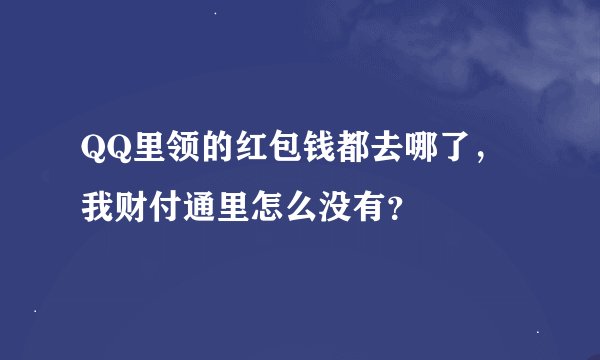 QQ里领的红包钱都去哪了，我财付通里怎么没有？