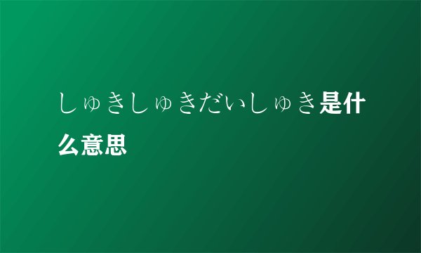 しゅきしゅきだいしゅき是什么意思