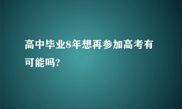 高中毕业8年想再参加高考有可能吗?