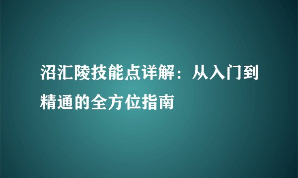 沼汇陵技能点详解：从入门到精通的全方位指南