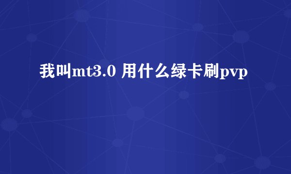我叫mt3.0 用什么绿卡刷pvp
