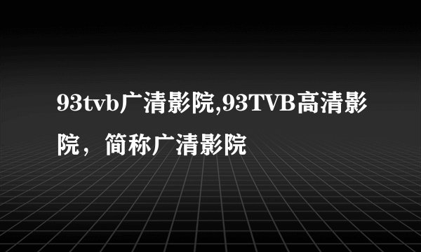 93tvb广清影院,93TVB高清影院，简称广清影院