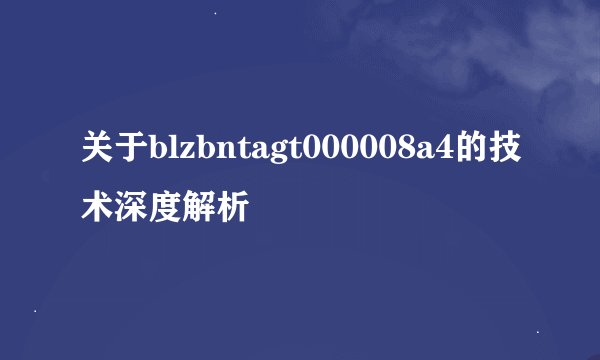 关于blzbntagt000008a4的技术深度解析