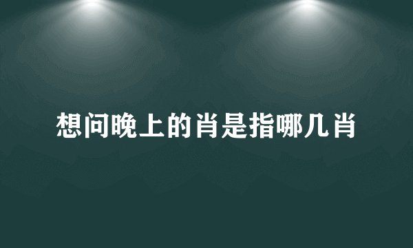 想问晚上的肖是指哪几肖