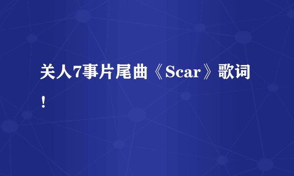关人7事片尾曲《Scar》歌词！