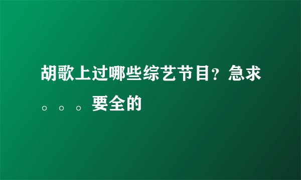 胡歌上过哪些综艺节目？急求。。。要全的
