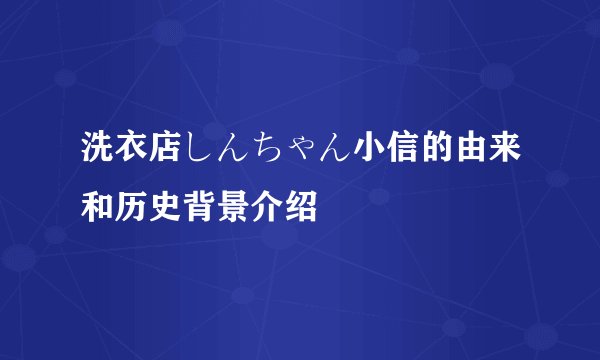 洗衣店しんちゃん小信的由来和历史背景介绍