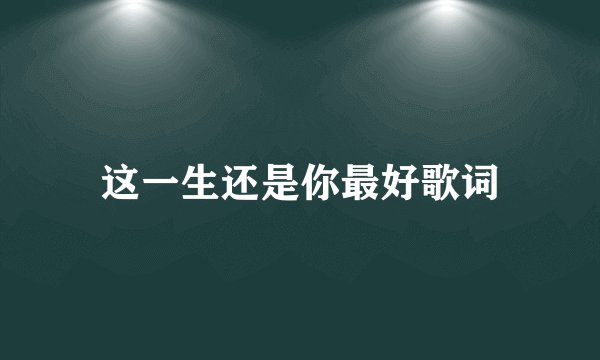 这一生还是你最好歌词