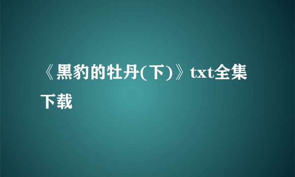 《黑豹的牡丹(下)》txt全集下载