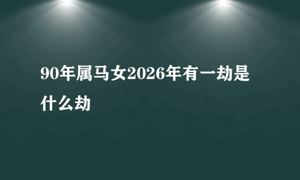 90年属马女2026年有一劫是什么劫