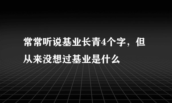 常常听说基业长青4个字，但从来没想过基业是什么