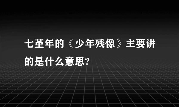 七堇年的《少年残像》主要讲的是什么意思?