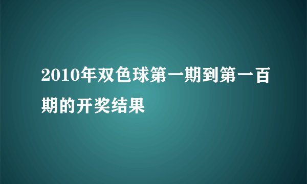 2010年双色球第一期到第一百期的开奖结果