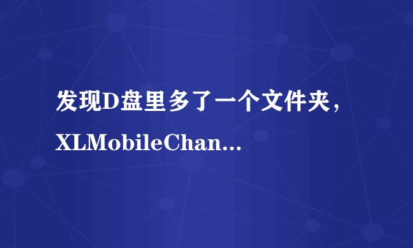 发现D盘里多了一个文件夹，XLMobileChannel，删除了还会再生成，该怎么删除它 ？