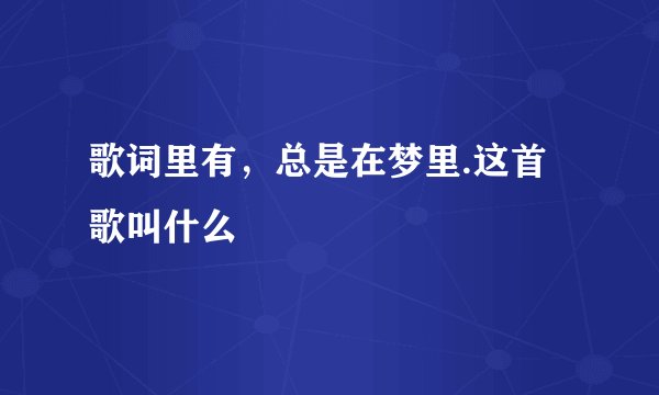 歌词里有，总是在梦里.这首歌叫什么
