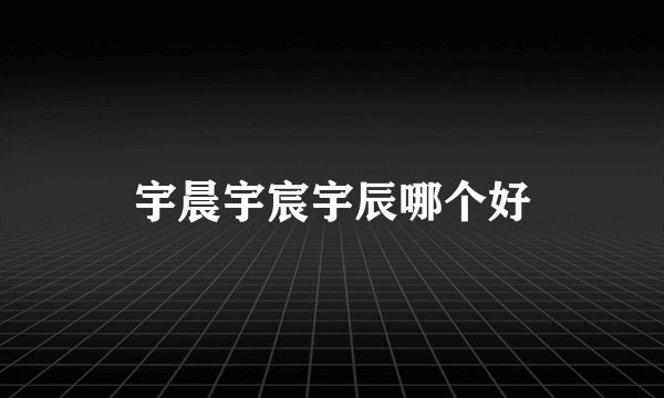 宇晨宇宸宇辰哪个好
