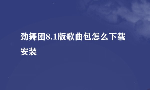 劲舞团8.1版歌曲包怎么下载安装