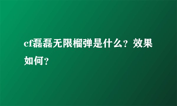 cf磊磊无限榴弹是什么？效果如何？