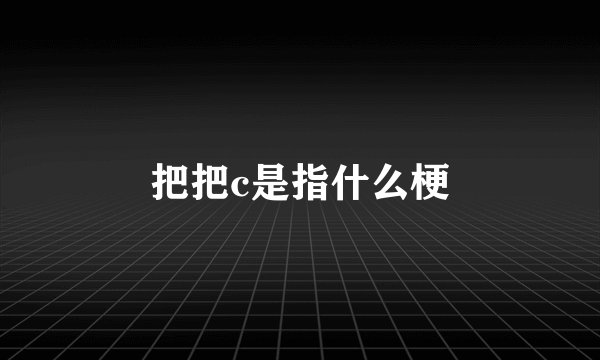 把把c是指什么梗