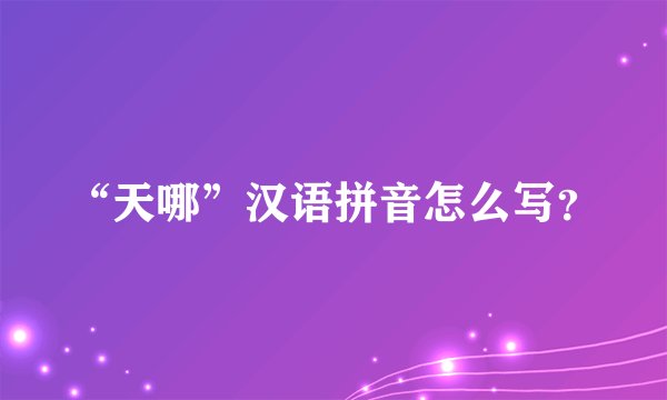 “天哪”汉语拼音怎么写？