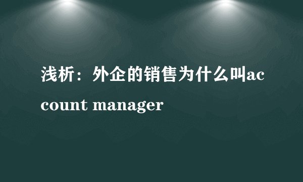 浅析：外企的销售为什么叫account manager