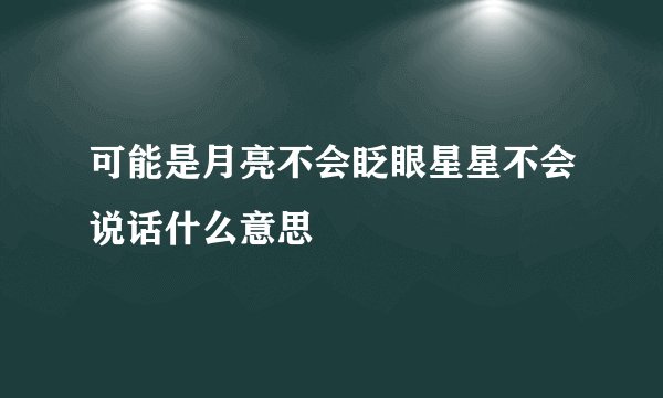 可能是月亮不会眨眼星星不会说话什么意思