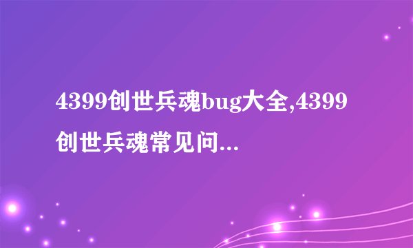 4399创世兵魂bug大全,4399创世兵魂常见问题解决方案