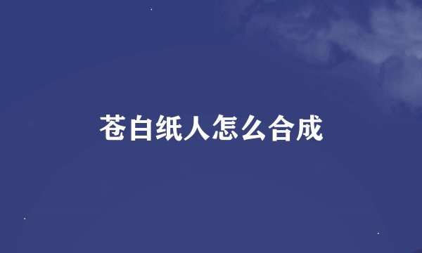 苍白纸人怎么合成