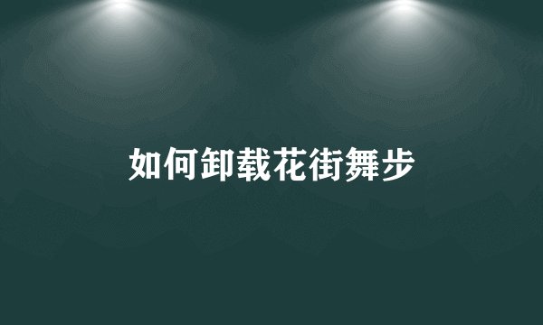 如何卸载花街舞步