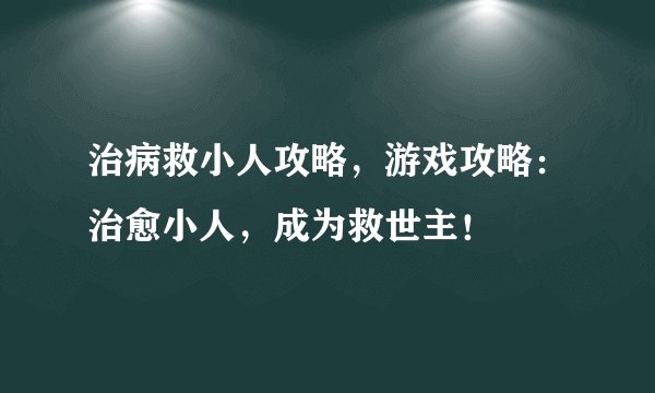 治病救小人攻略，游戏攻略：治愈小人，成为救世主！