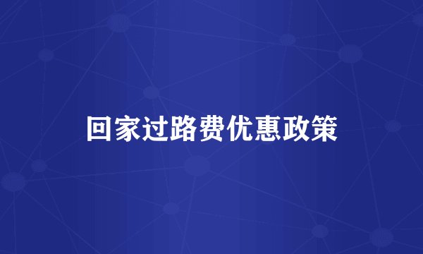 回家过路费优惠政策